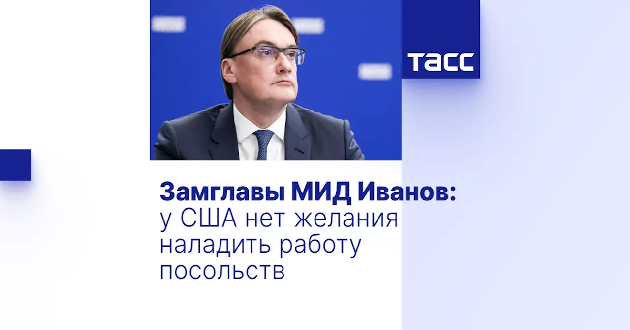 Замглавы МИД Иванов: у США нет желания наладить работу посольств