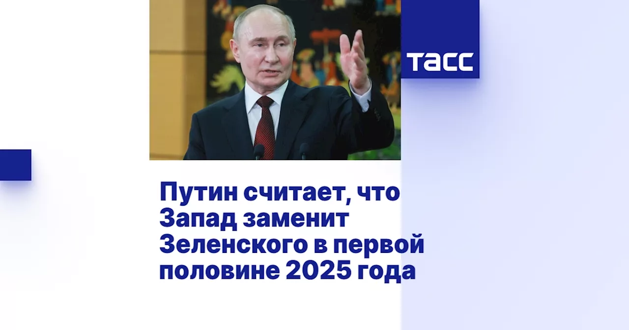 Путин считает, что Запад заменит Зеленского в первой половине 2025 года