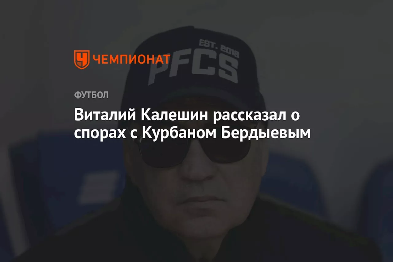 Виталий Калешин рассказал о спорах с Курбаном Бердыевым