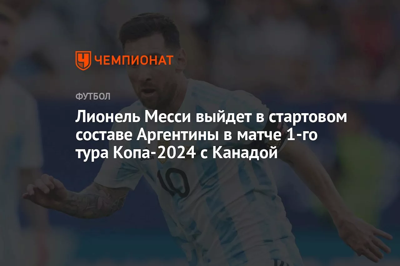 Лионель Месси выйдет в стартовом составе Аргентины в матче 1-го тура Копа-2024 с Канадой