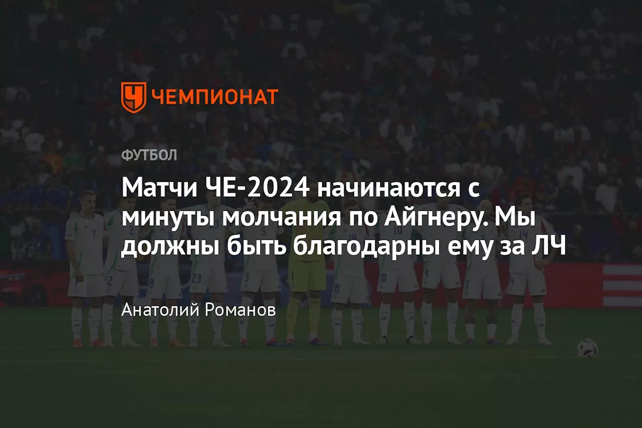 Матчи ЧЕ-2024 начинаются с минуты молчания по Айгнеру. Мы должны быть благодарны ему за ЛЧ