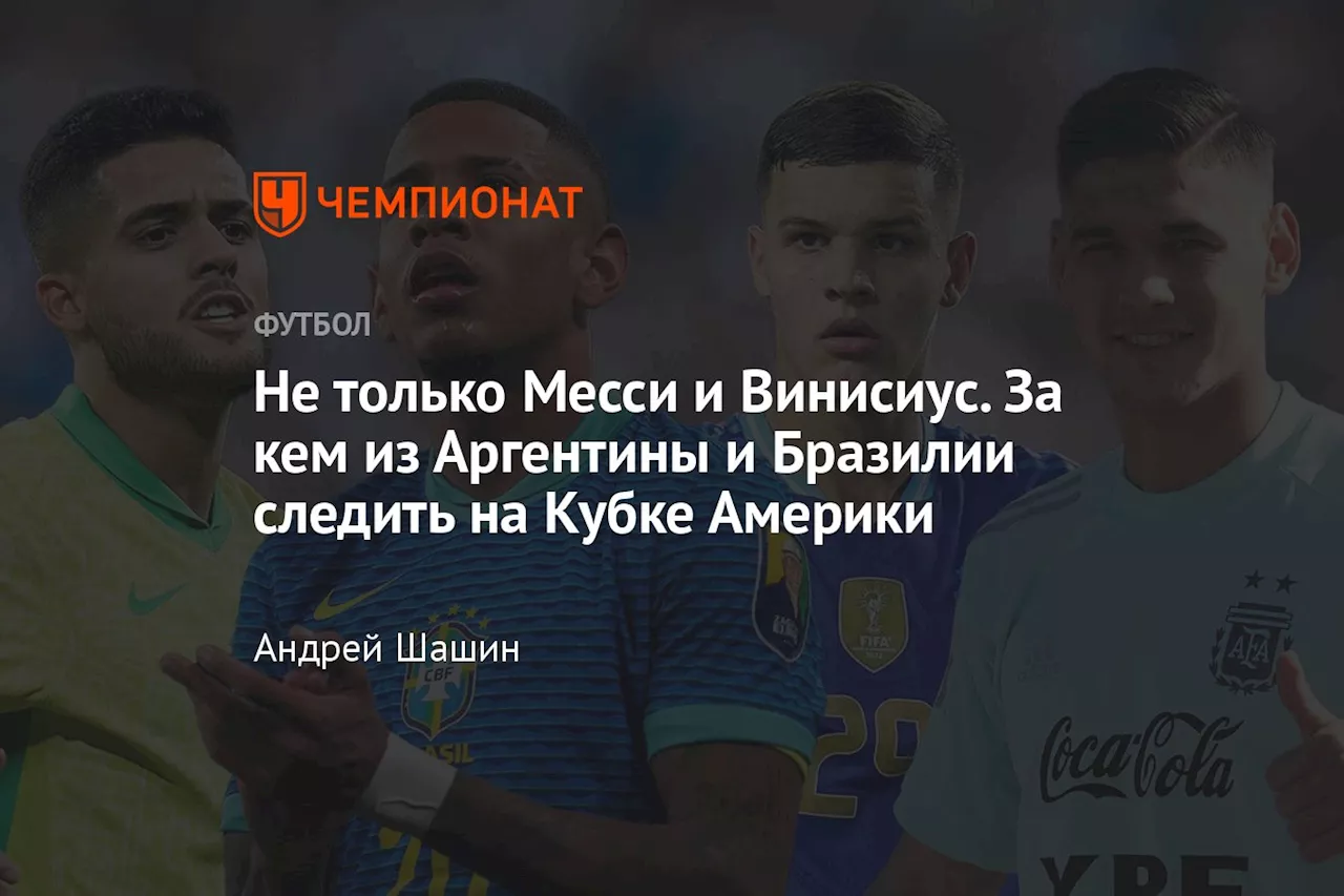 Не только Месси и Винисиус. За кем из Аргентины и Бразилии следить на Кубке Америки