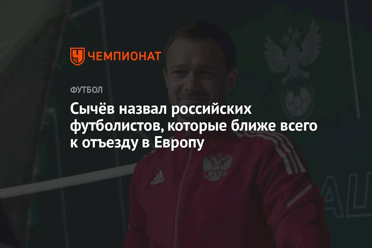 Сычёв назвал российских футболистов, которые ближе всего к отъезду в Европу