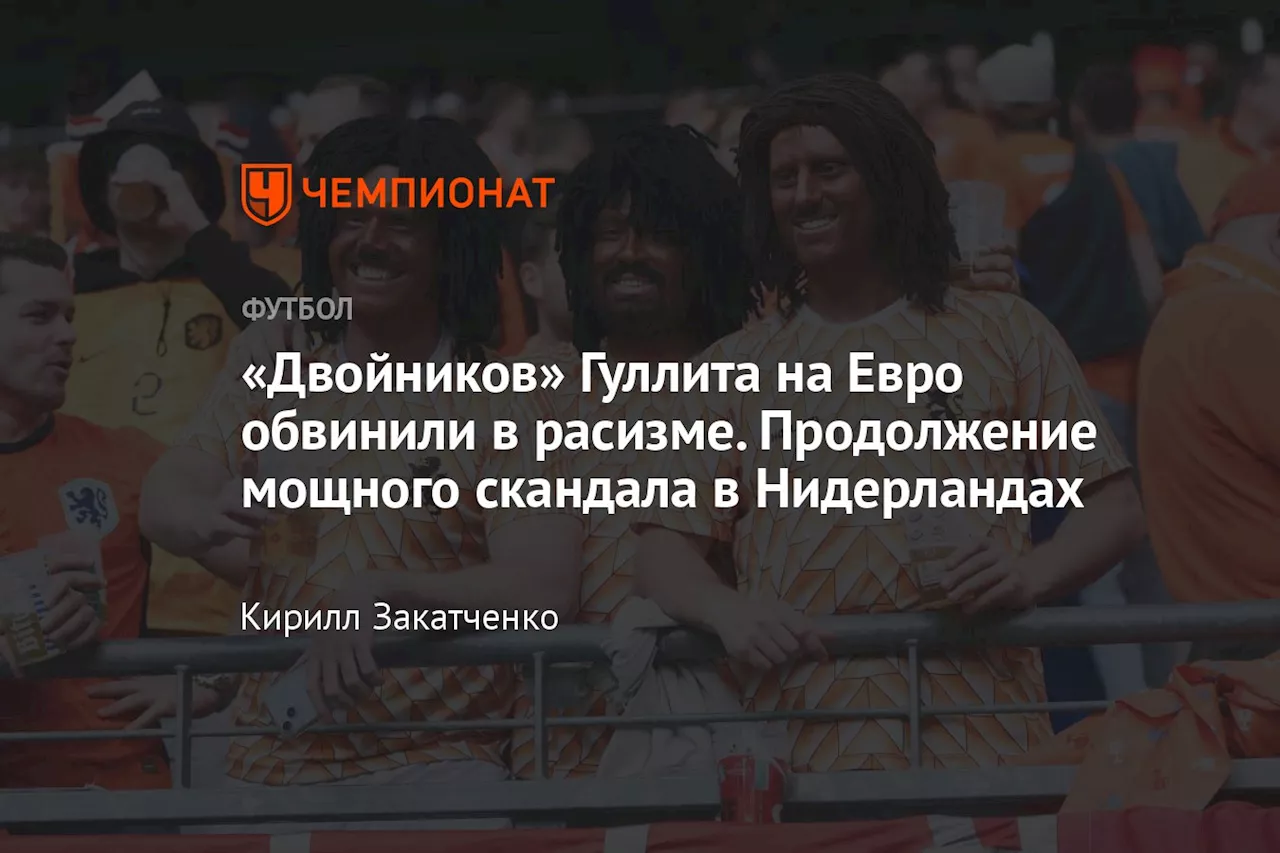 «Двойников» Гуллита на Евро обвинили в расизме. Продолжение мощного скандала в Нидерландах