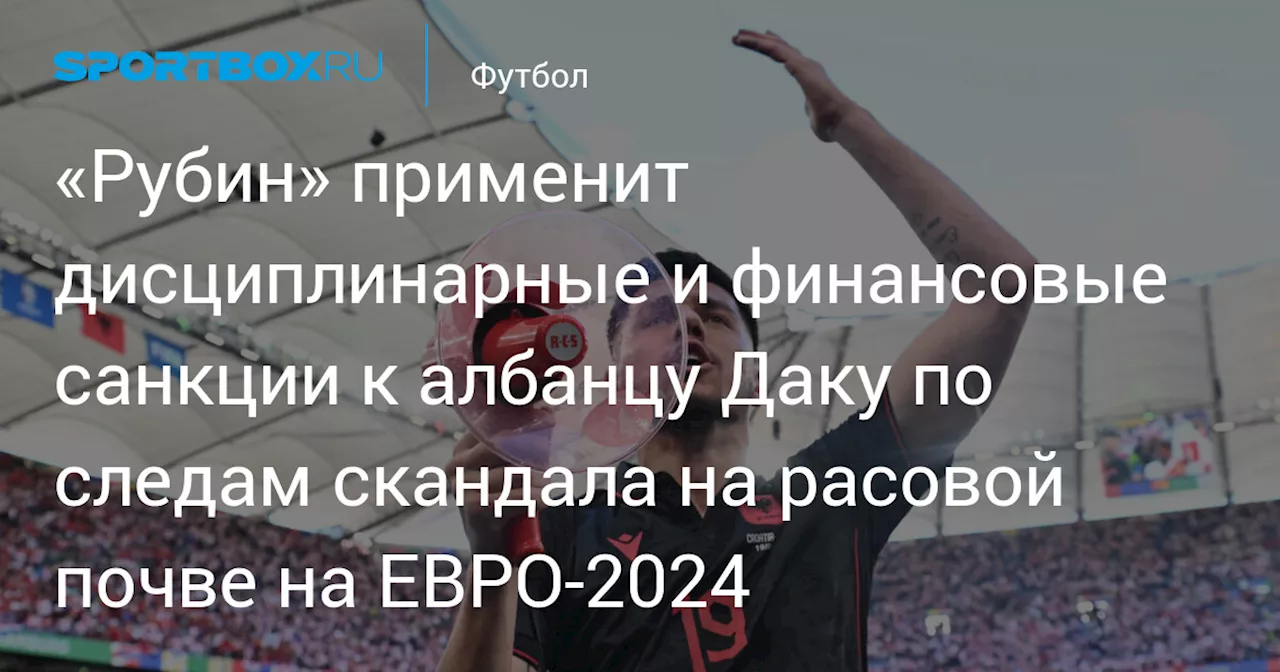 Рубин» применит дисциплинарные и финансовые санкции к албанцу Даку по следам скандала на расовой почве на ЕВРО‑2024