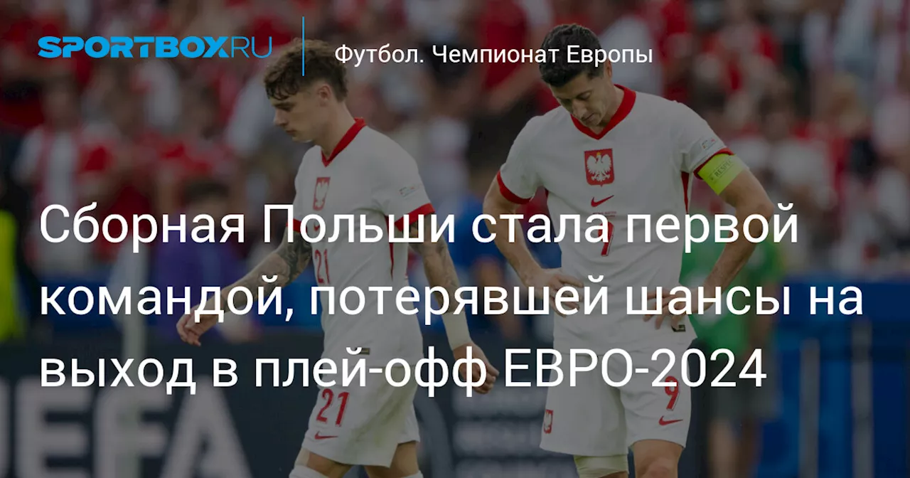 Сборная Польши стала первой командой, потерявшей шансы на выход в плей‑офф ЕВРО‑2024