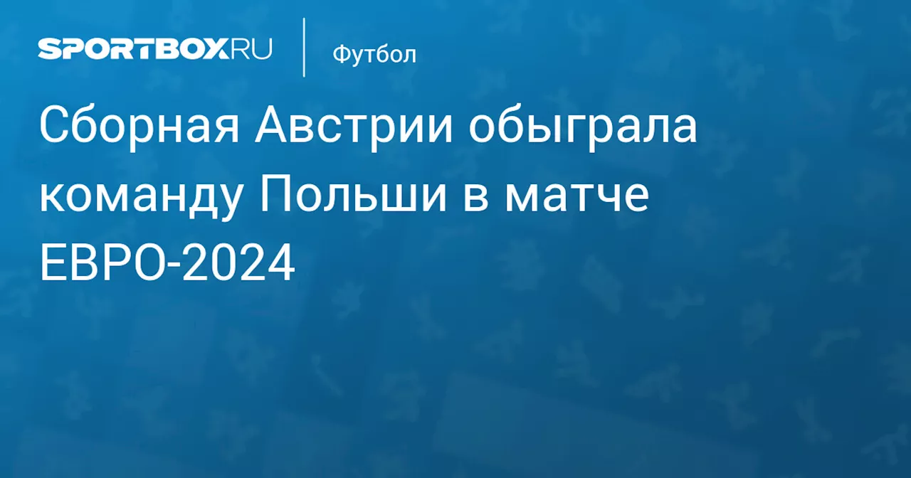 Сборная Австрии обыграла команду Польши в матче ЕВРО‑2024