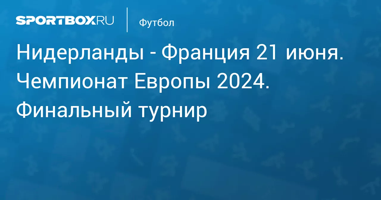  Франция 21 июня. Чемпионат Европы 2024. Финальный турнир. Протокол матча