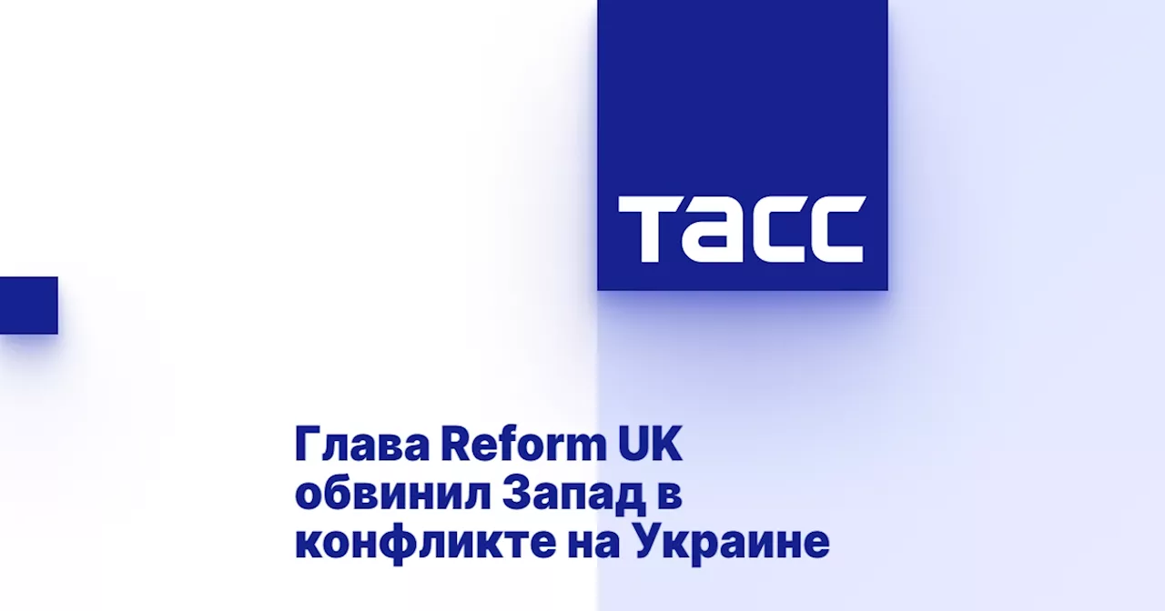 Глава Reform UK обвинил Запад в конфликте на Украине