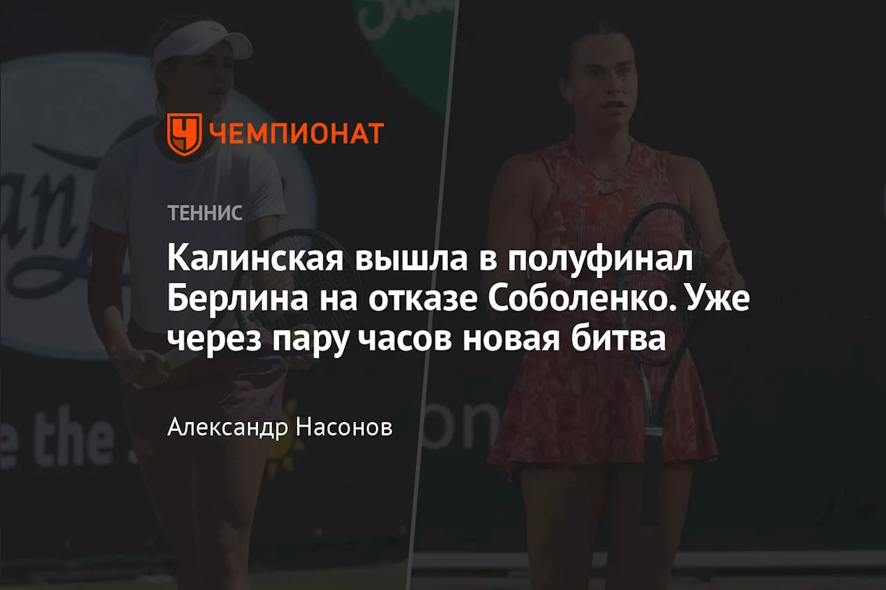 Калинская вышла в полуфинал Берлина на отказе Соболенко. Уже через пару часов новая битва