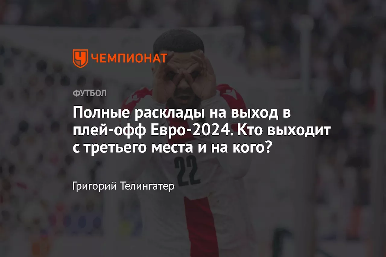 Полные расклады на выход в плей-офф Евро-2024. Кто выходит с третьего места и на кого?