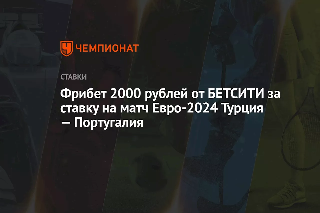 Фрибет 2000 рублей от БЕТСИТИ за ставку на матч Евро-2024 Турция — Португалия