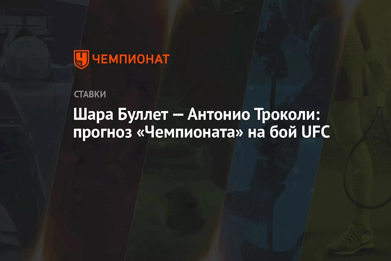 Шара Буллет — Антонио Троколи: прогноз «Чемпионата» на бой UFC