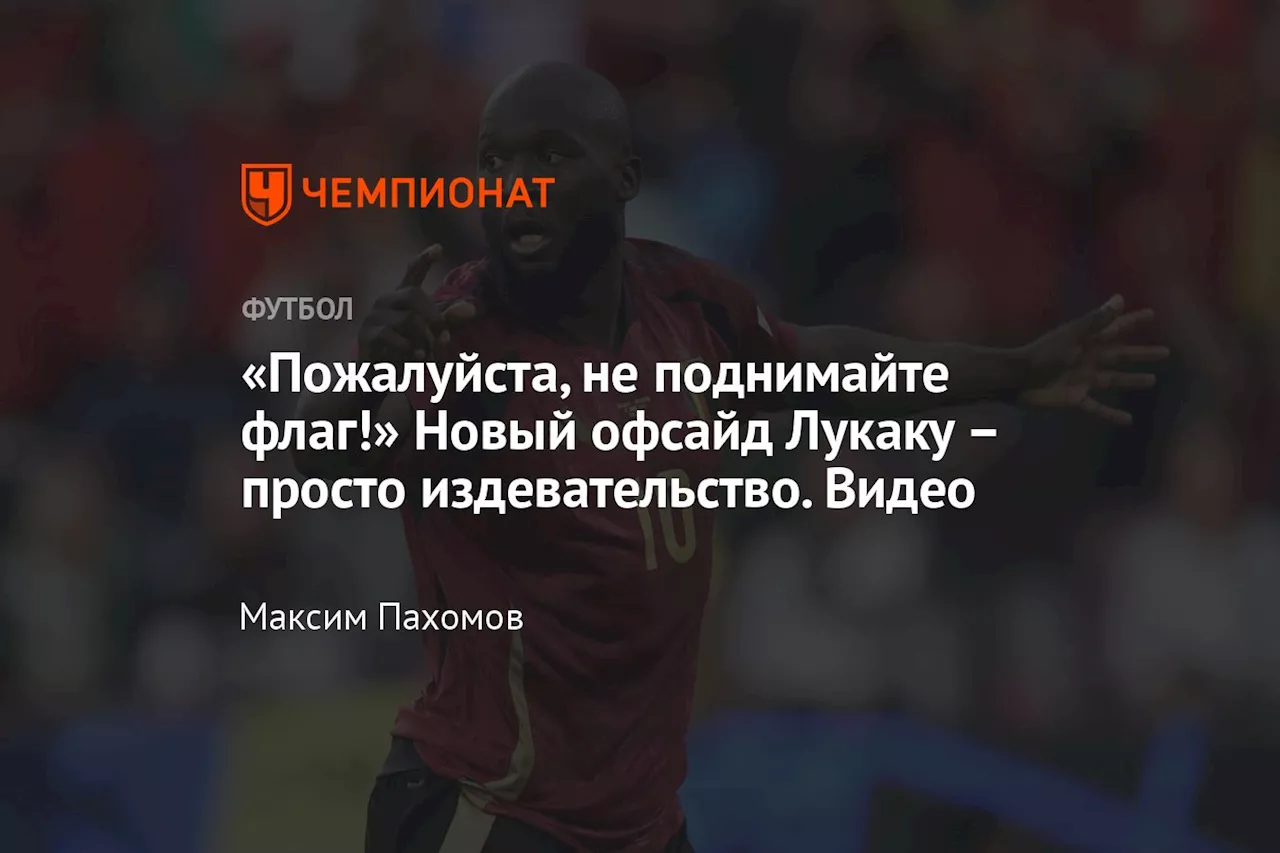 «Пожалуйста, не поднимайте флаг!» Новый офсайд Лукаку – просто издевательство. Видео