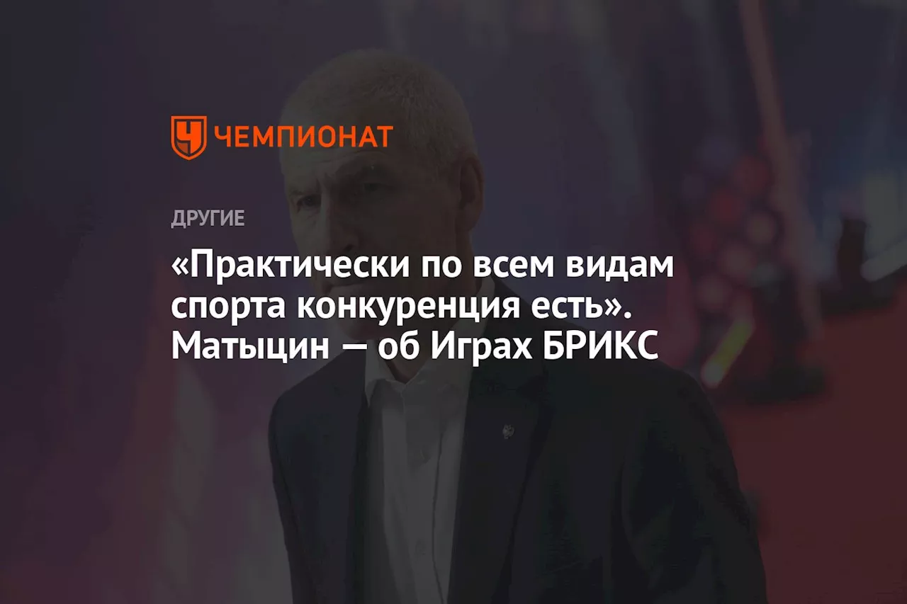 «Практически по всем видам спорта конкуренция есть». Матыцин — об Играх БРИКС