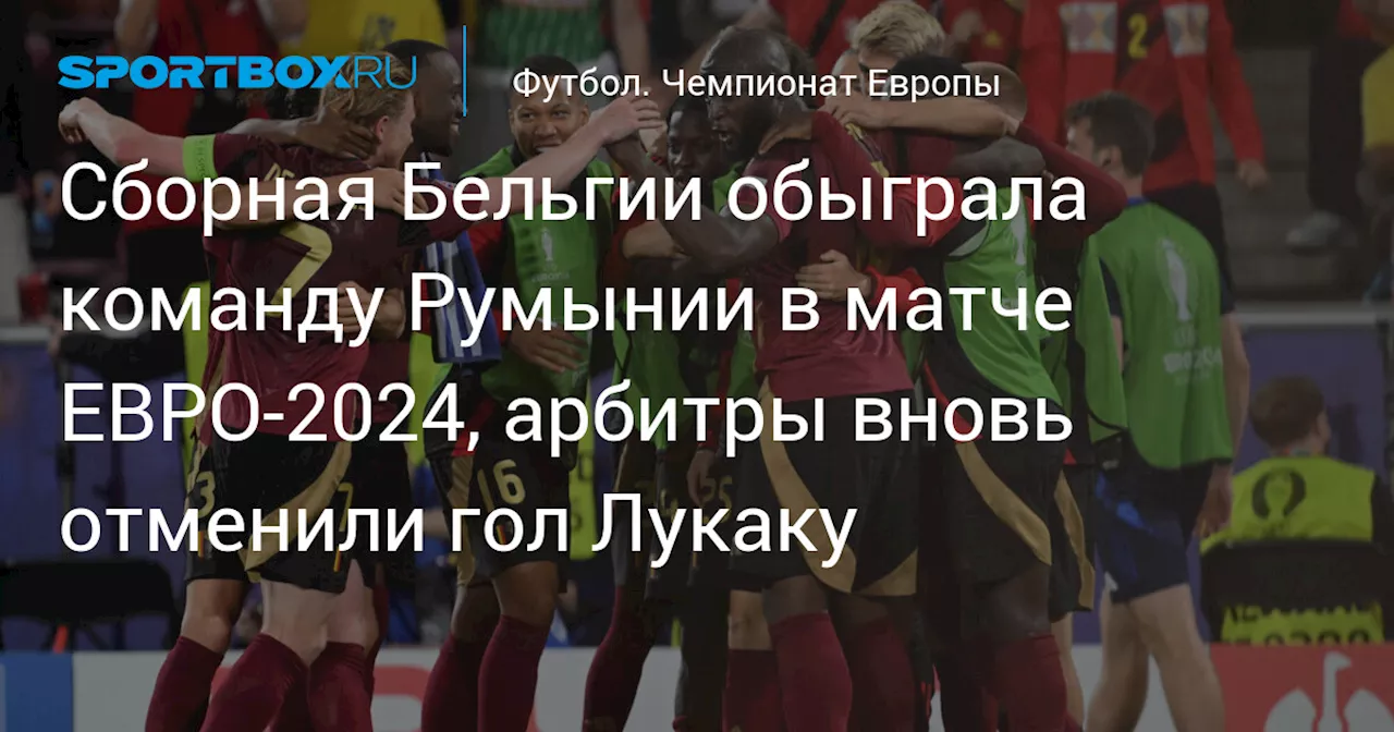 Сборная Бельгии обыграла команду Румынии в матче ЕВРО‑2024, арбитры вновь отменили гол Лукаку