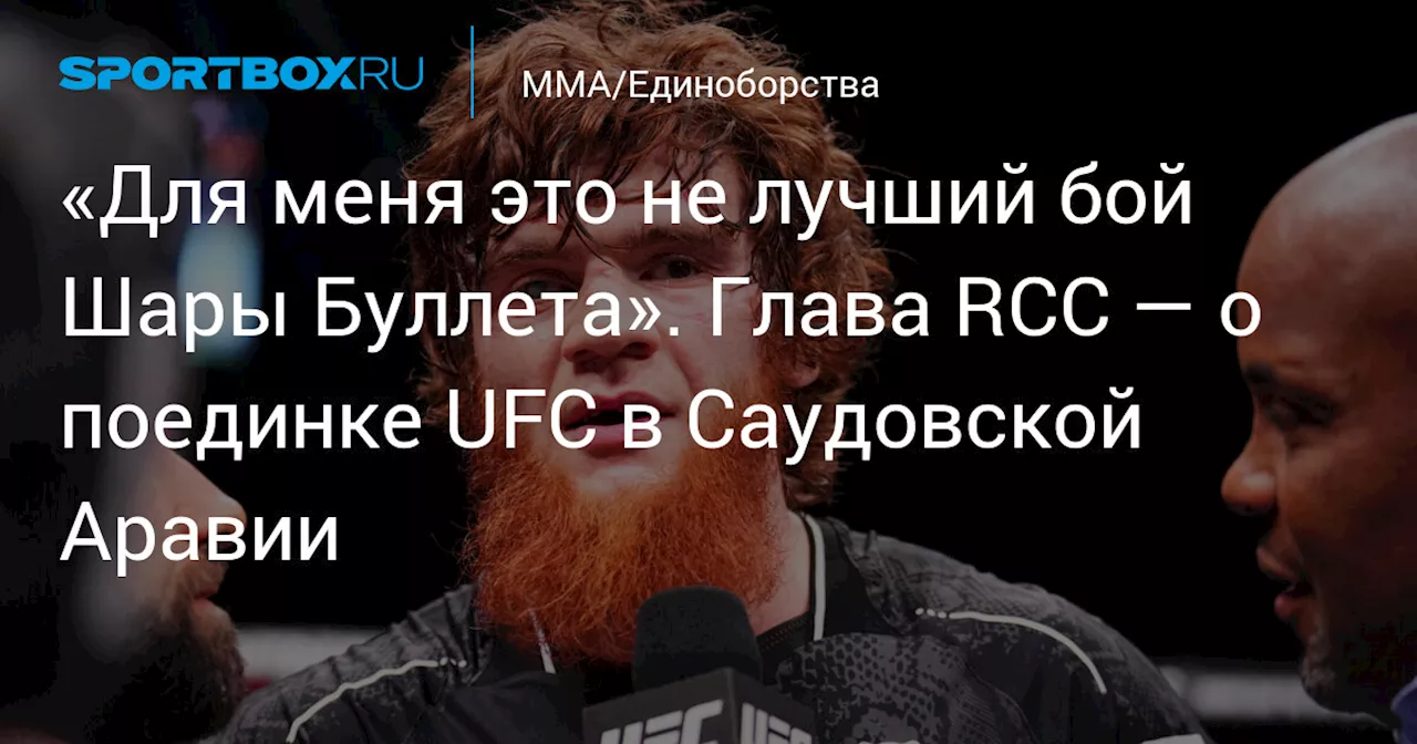 «Для меня это не лучший бой Шары Буллета». Глава RCC — о поединке UFC в Саудовской Аравии