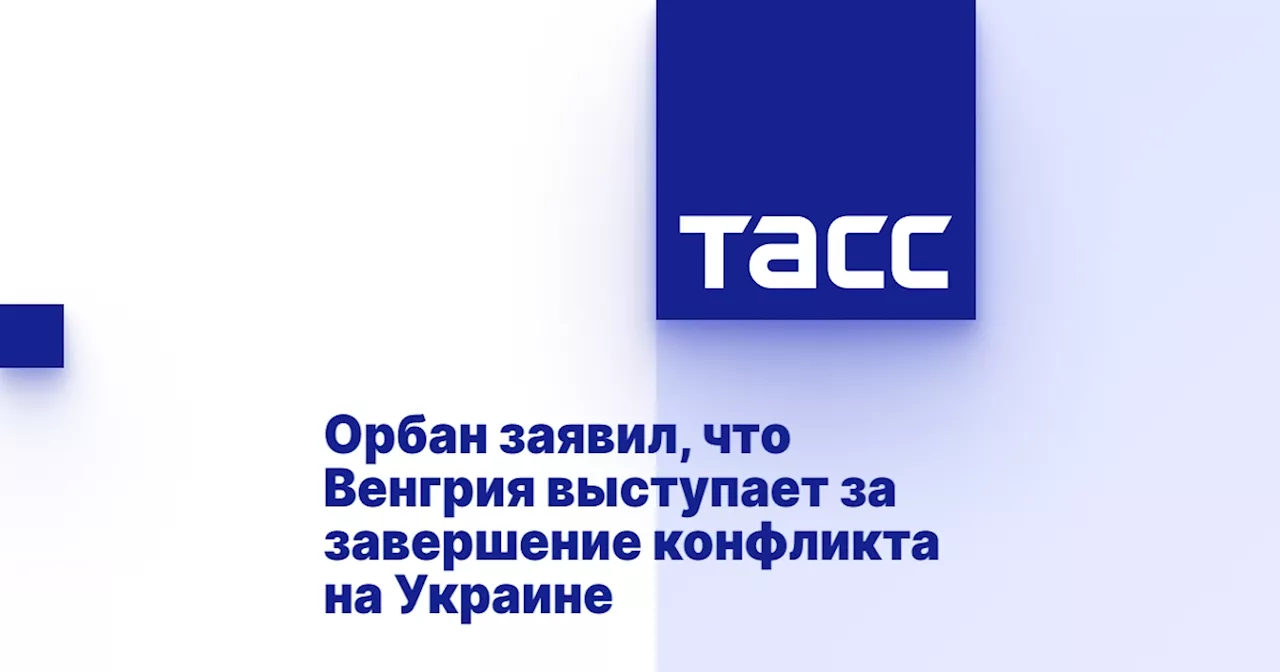 Орбан заявил, что Венгрия выступает за завершение конфликта на Украине