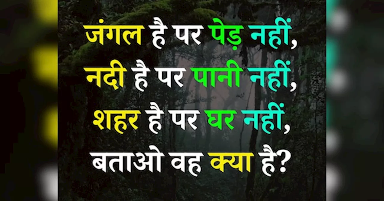 Quiz: जंगल है पर पेड़ नहीं, नदी है पर पानी नहीं, शहर है पर घर नहीं, बताओ वह क्या है?