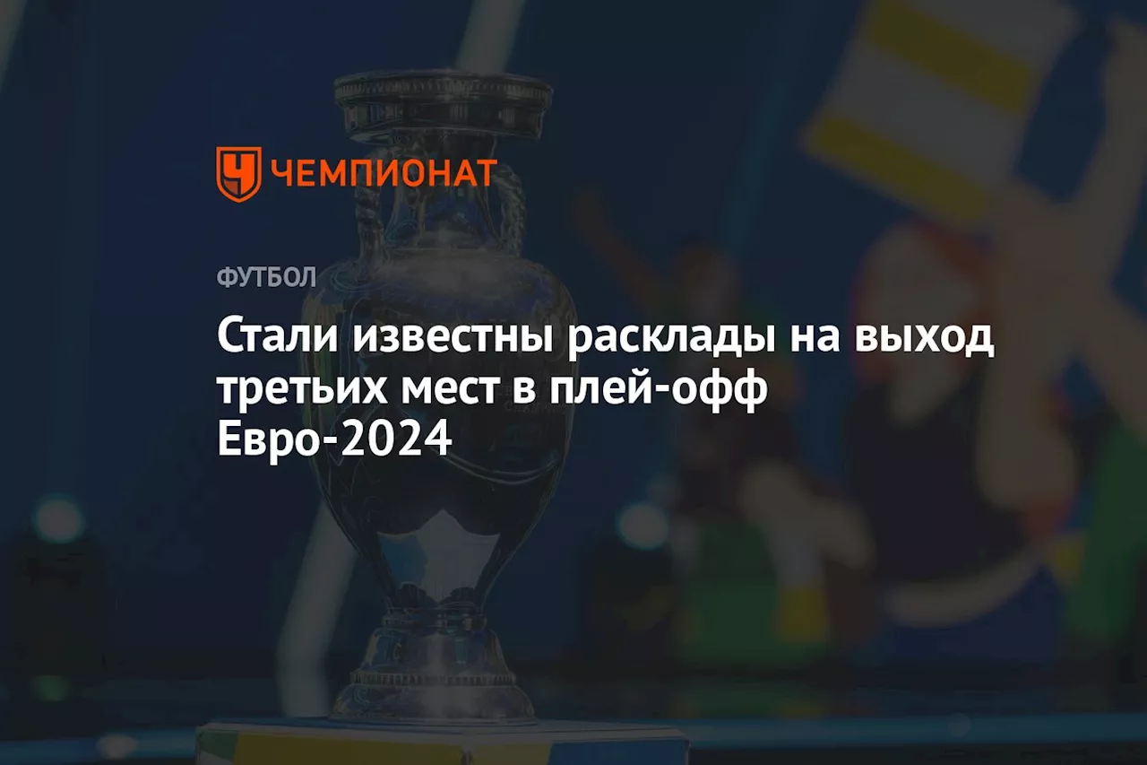 Стали известны расклады на выход третьих мест в плей-офф Евро-2024