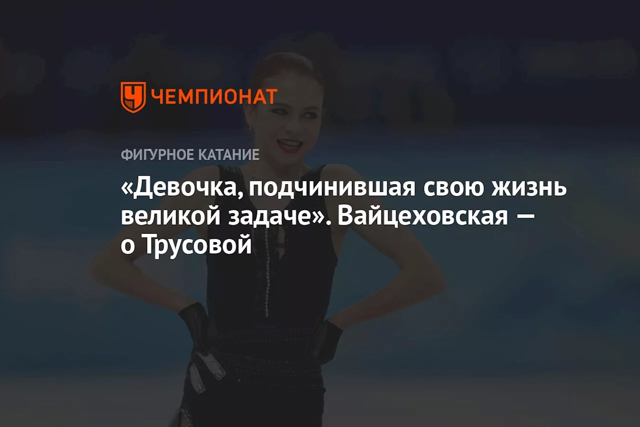 «Девочка, подчинившая свою жизнь великой задаче». Вайцеховская — о Трусовой