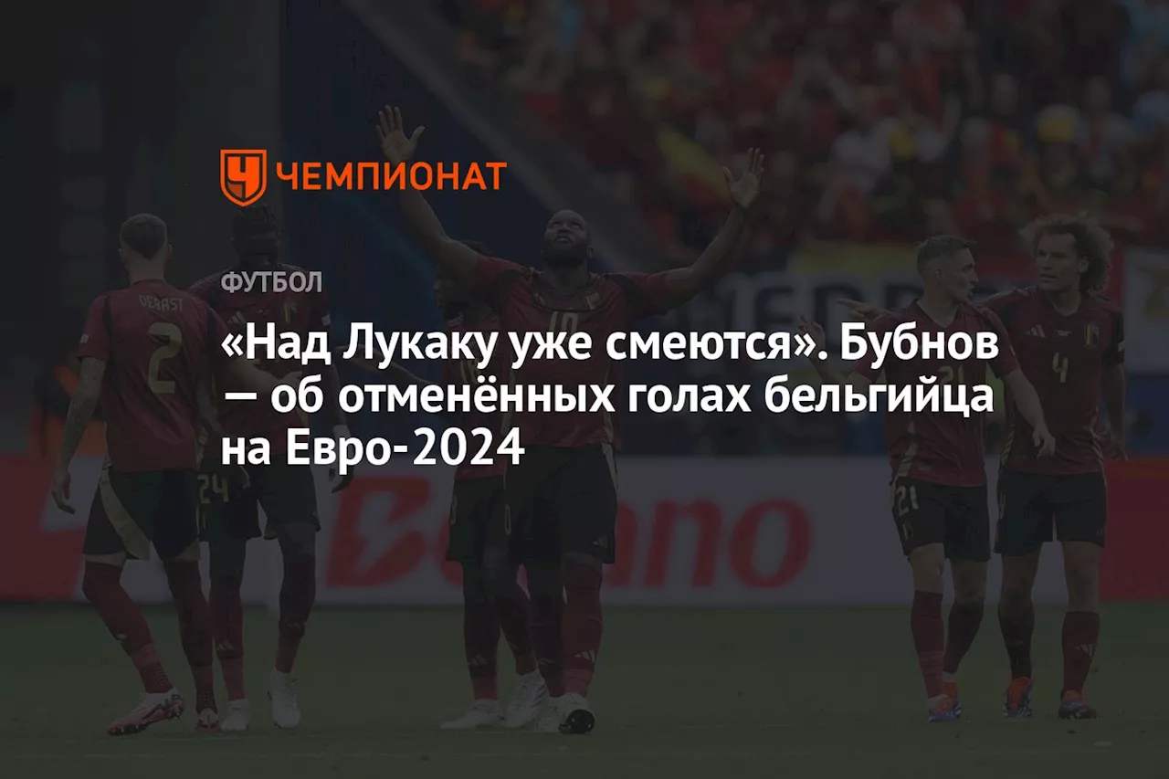 «Над Лукаку уже смеются». Бубнов — об отменённых голах бельгийца на Евро-2024