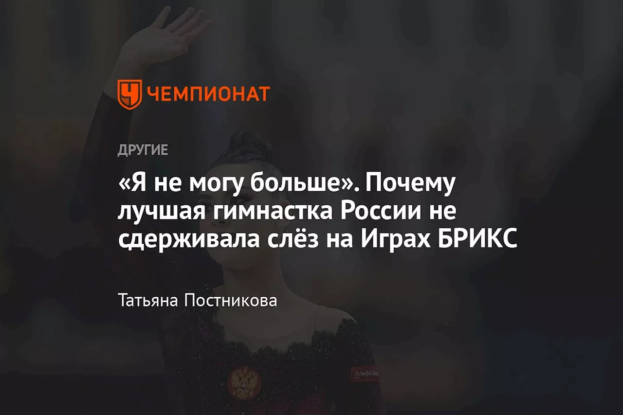 «Я не могу больше». Почему лучшая гимнастка России не сдерживала слёз на Играх БРИКС