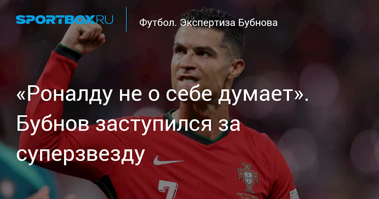 «Роналду не о себе думает». Бубнов заступился за суперзвезду