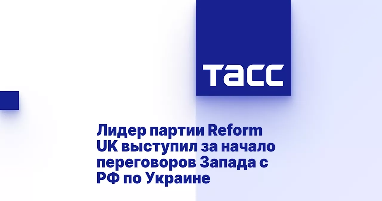 Лидер партии Reform UK выступил за начало переговоров Запада с РФ по Украине