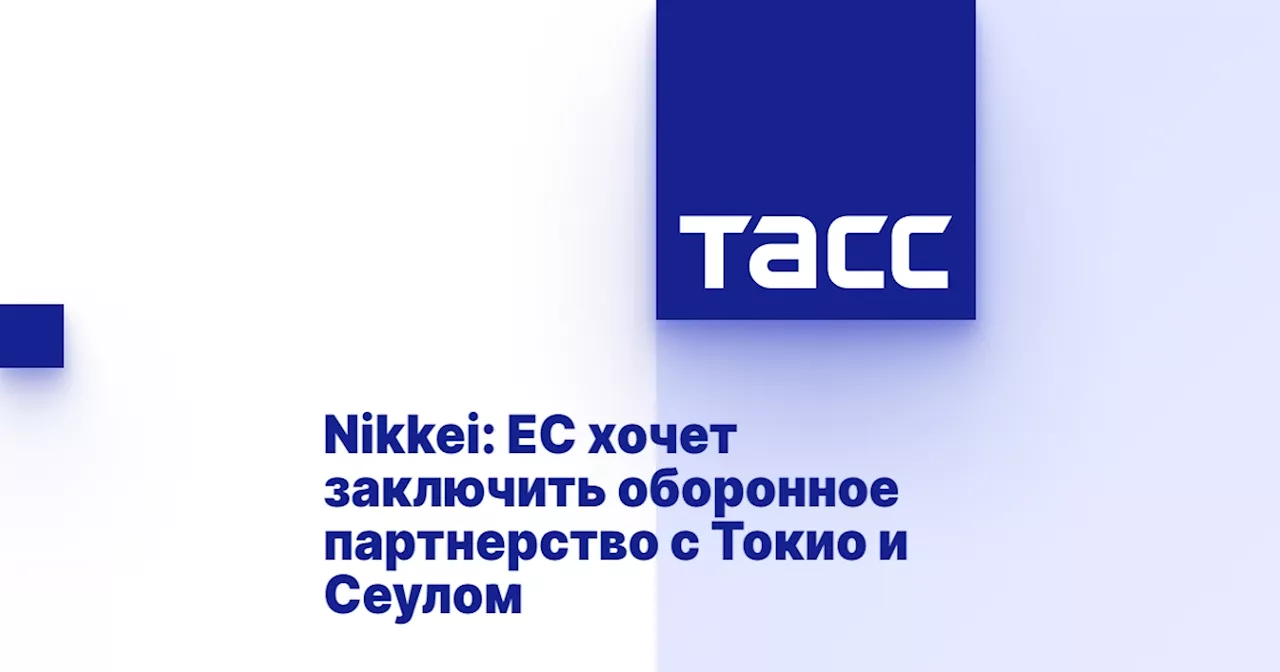 Nikkei: ЕС хочет заключить оборонное партнерство с Токио и Сеулом