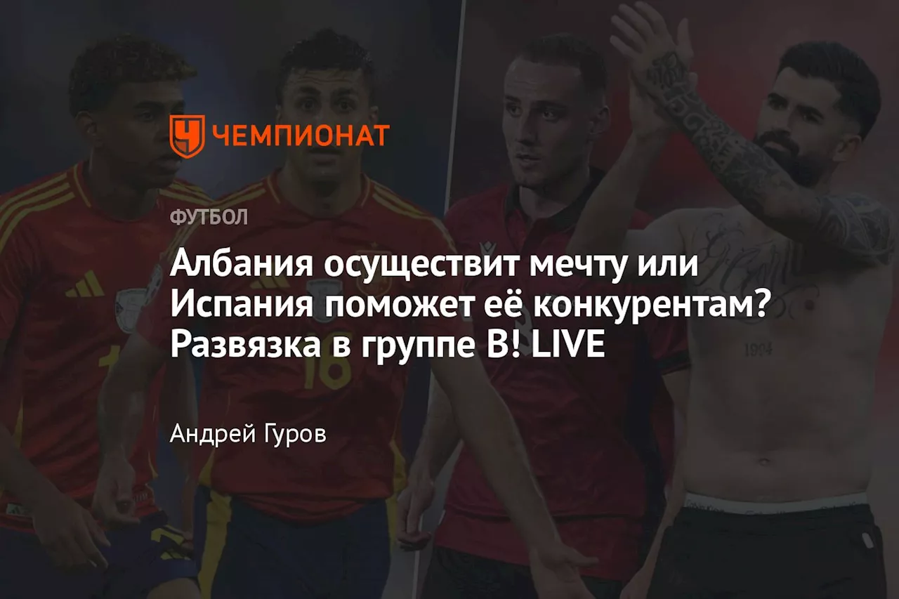 Албания осуществит мечту или Испания поможет её конкурентам? Развязка в группе B! LIVE