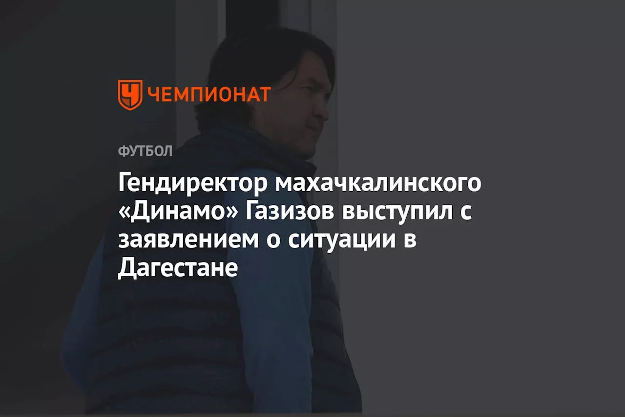 Гендиректор махачкалинского «Динамо» Газизов выступил с заявлением о ситуации в Дагестане