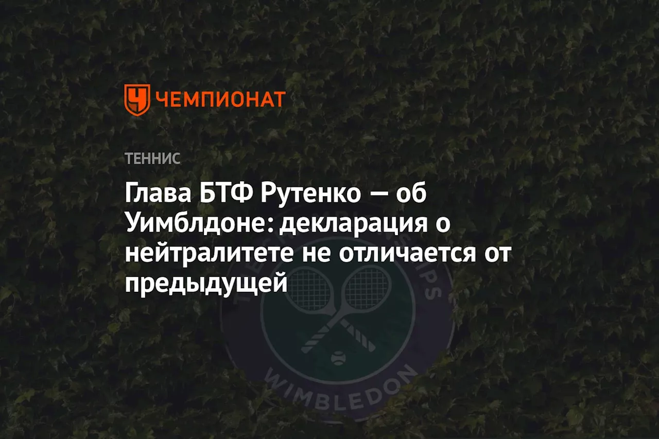 Глава БТФ Рутенко — об Уимблдоне: декларация о нейтралитете не отличается от предыдущей