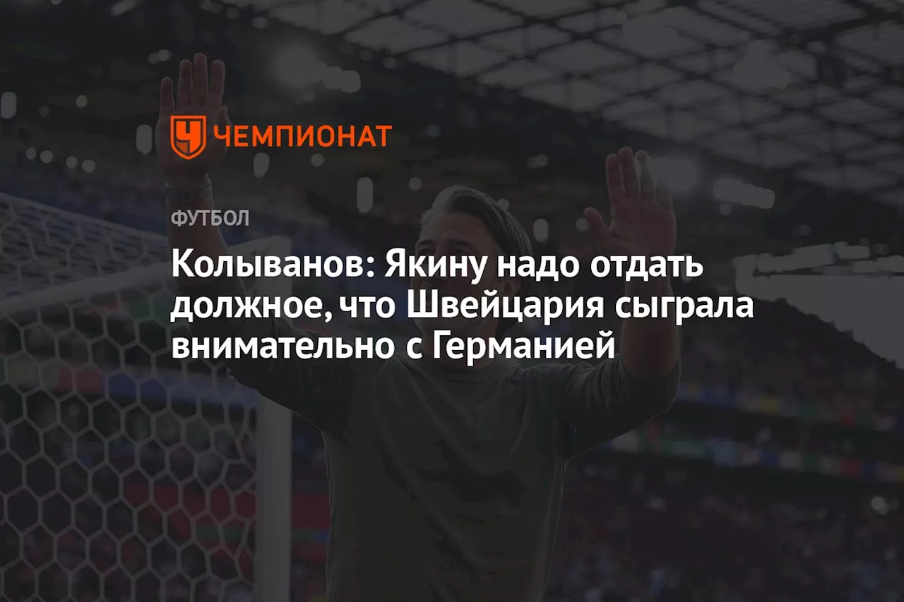 Колыванов: Якину надо отдать должное, что Швейцария сыграла внимательно с Германией