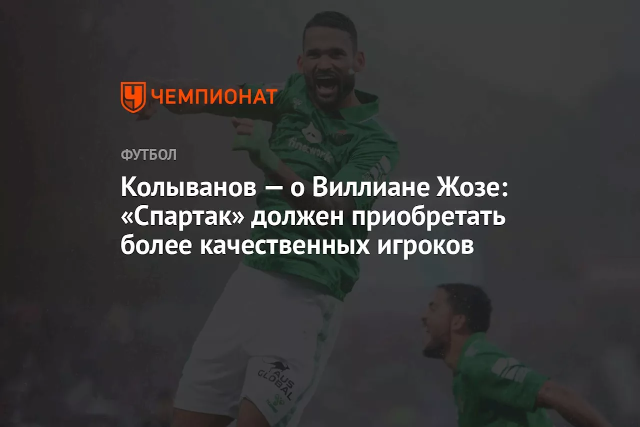 Колыванов — о Виллиане Жозе: «Спартак» должен приобретать более качественных игроков