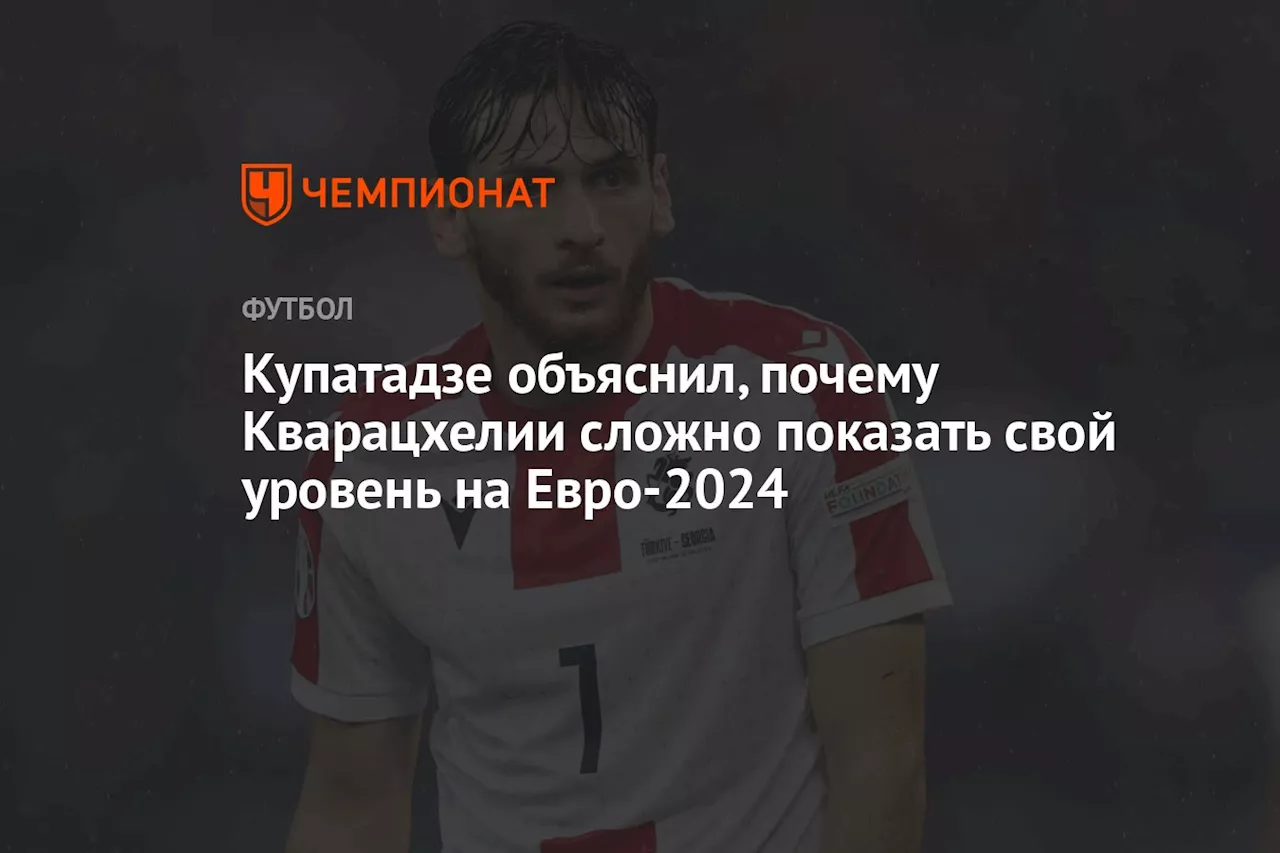 Купатадзе объяснил, почему Кварацхелии сложно показать свой уровень на Евро-2024