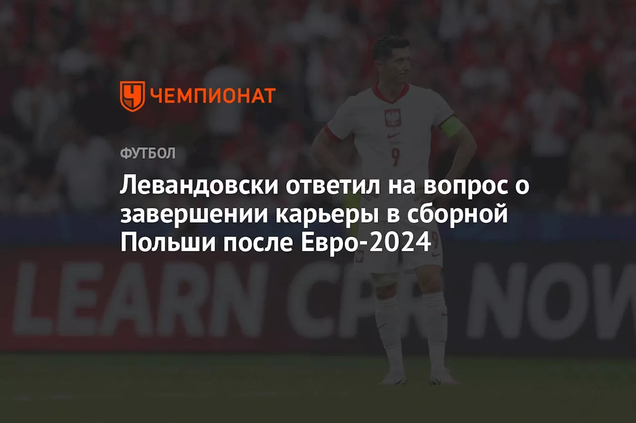 Левандовски ответил на вопрос о завершении карьеры в сборной Польши после Евро-2024