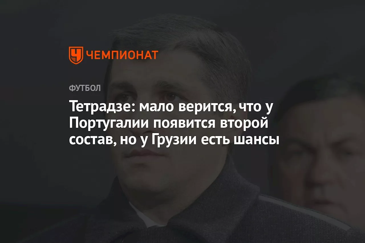 Тетрадзе: мало верится, что у Португалии появится второй состав, но у Грузии есть шансы