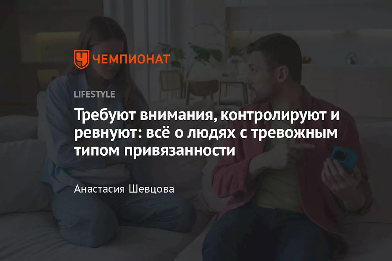 Требуют внимания, контролируют и ревнуют: всё о людях с тревожным типом привязанности