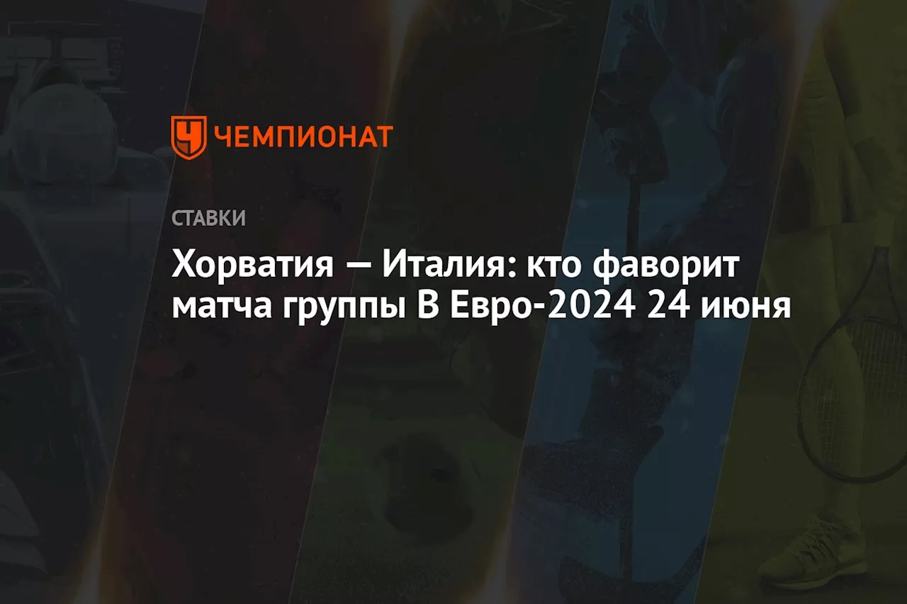 Хорватия — Италия: кто фаворит матча группы В Евро-2024 24 июня