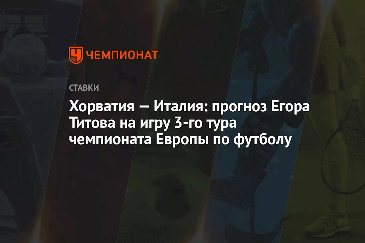 Хорватия — Италия: прогноз Егора Титова на игру 3-го тура чемпионата Европы по футболу