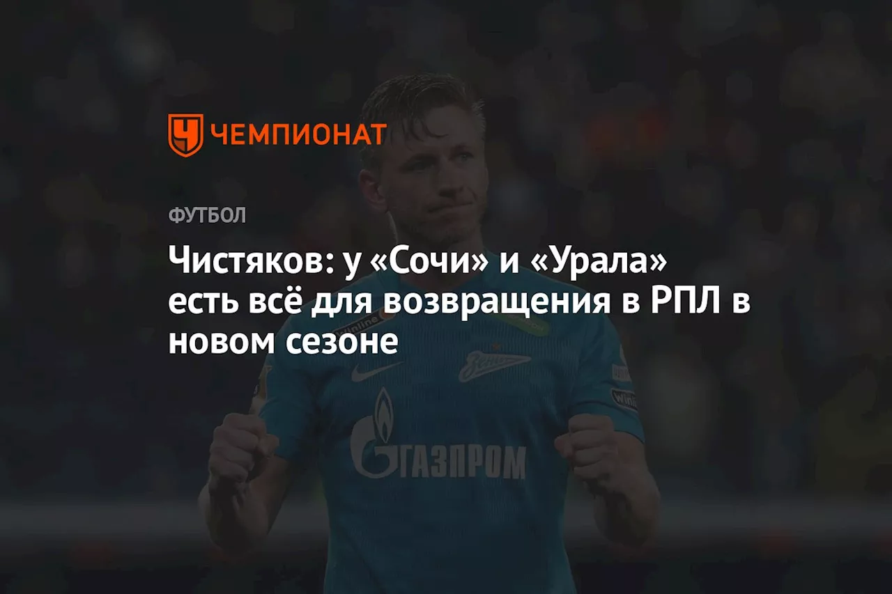 Чистяков: у «Сочи» и «Урала» есть всё для возвращения в РПЛ в новом сезоне