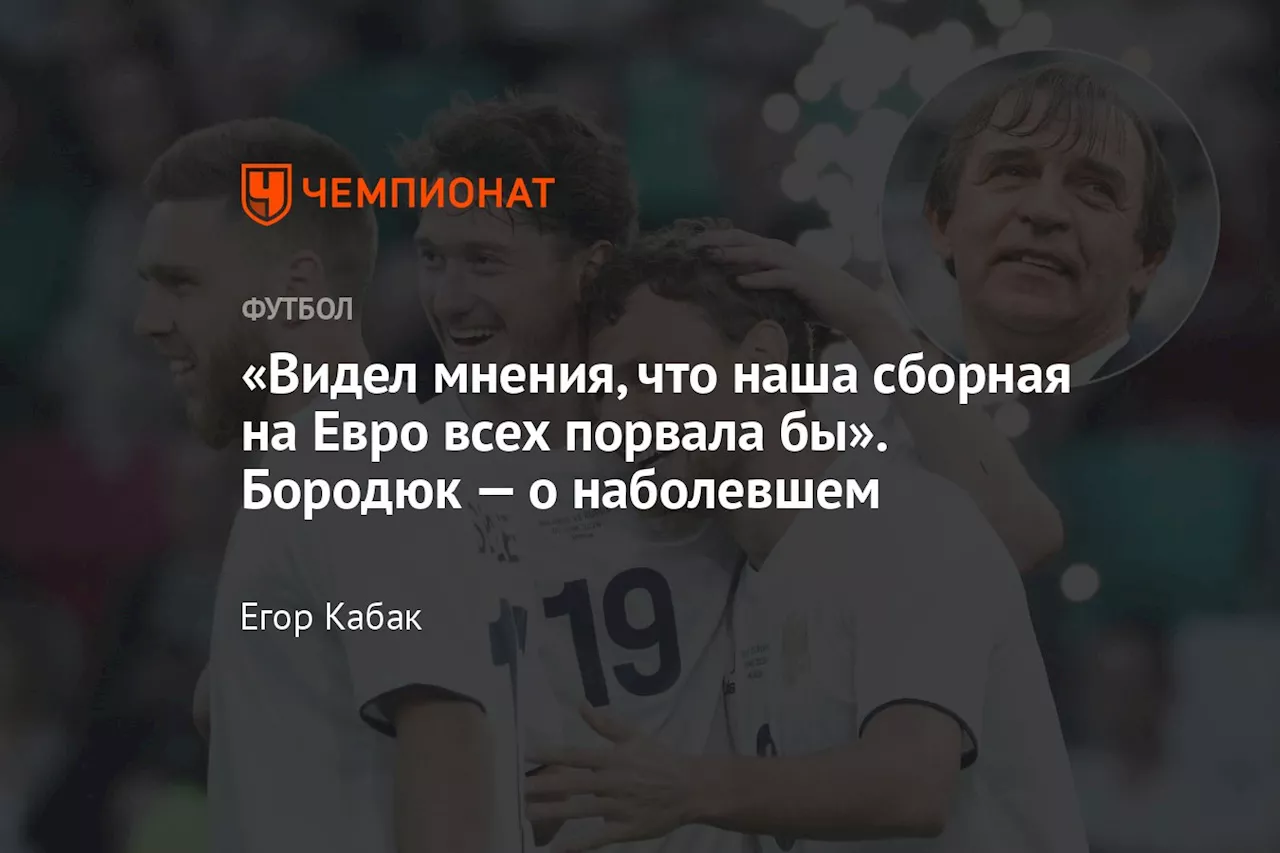 «Видел мнения, что наша сборная на Евро всех порвала бы». Бородюк — о наболевшем