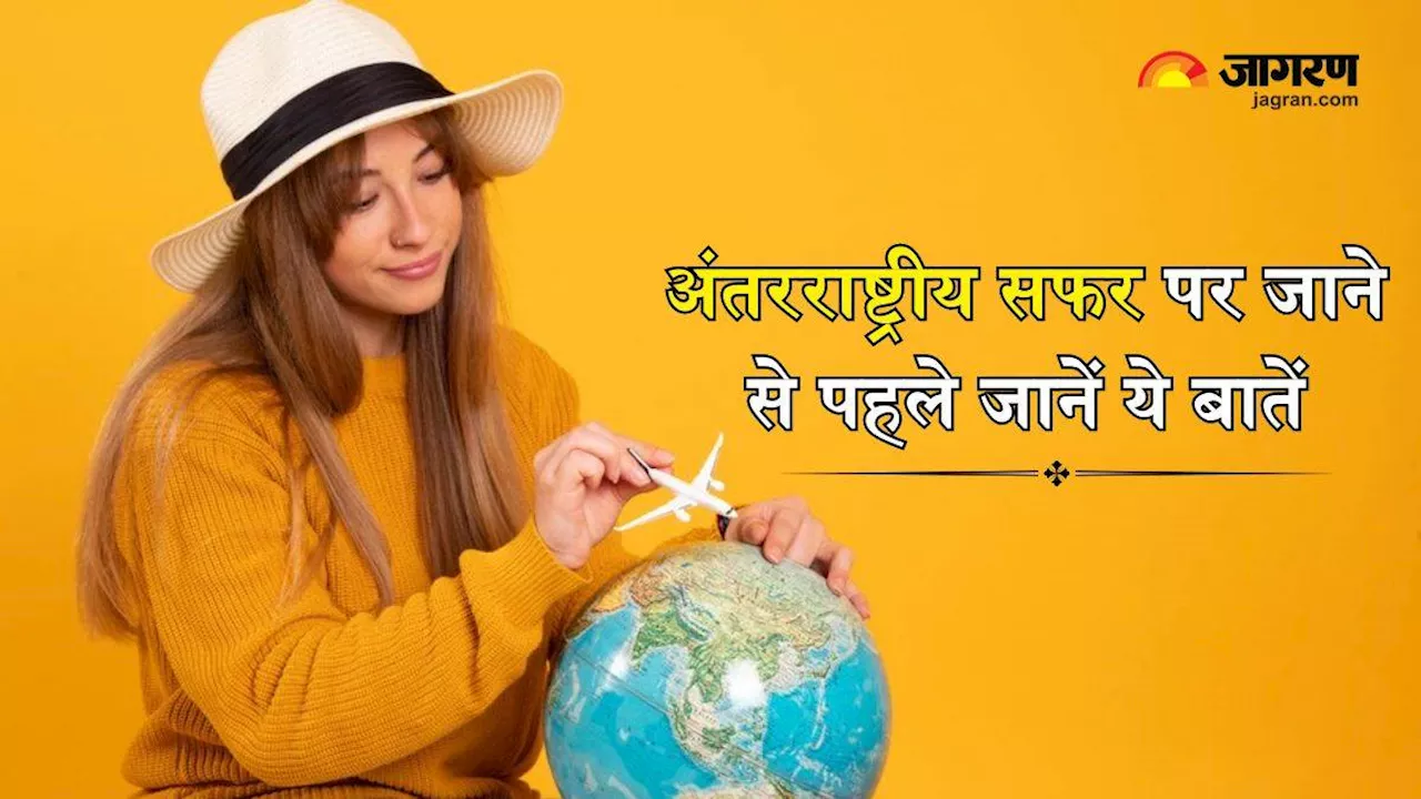 International Trip पर जाने से पहले जान लें ये जरूरी बातें, नहीं सफर का मजा हो जाएगा किरकिरा