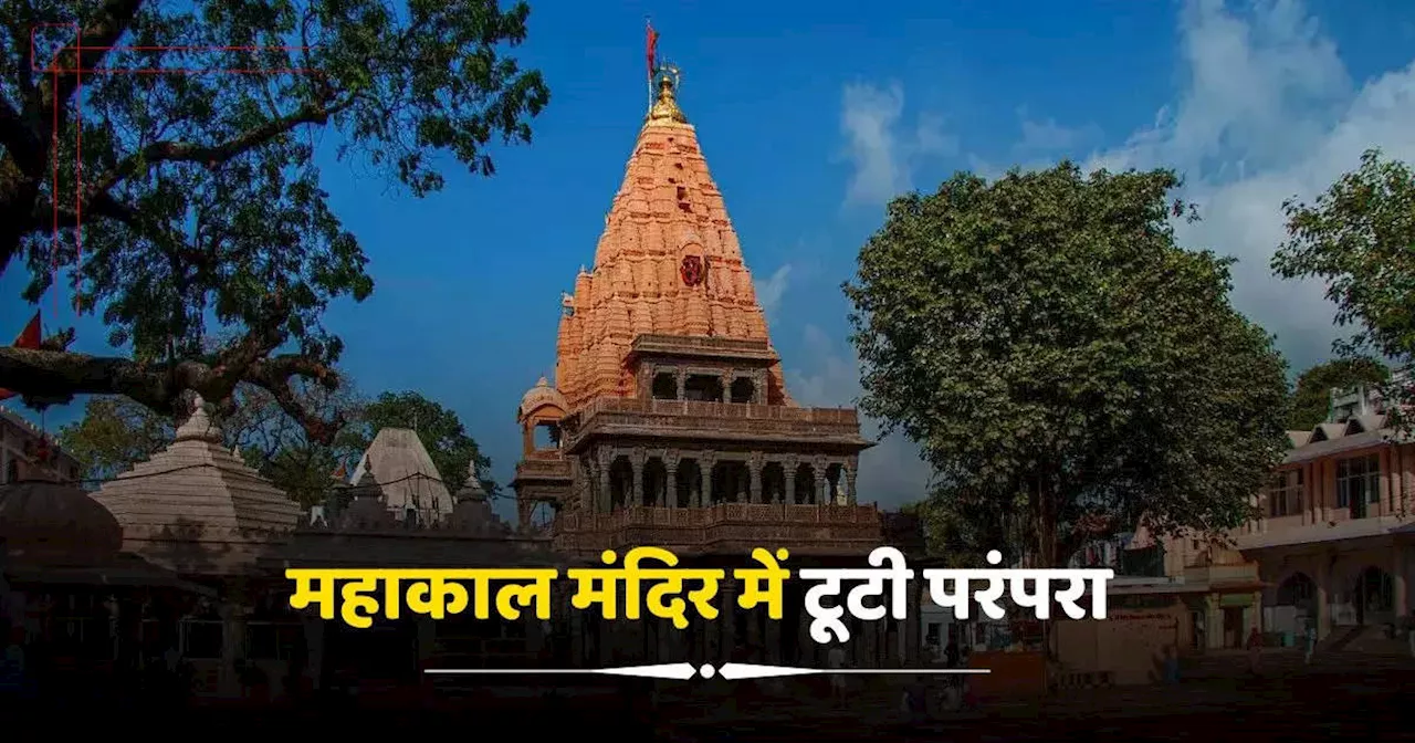 Ujjain News: उज्जैन के महाकाल मंदिर में वर्षों पुरानी परंपरा टूटी, पंडितों का भड़क उठा गुस्सा