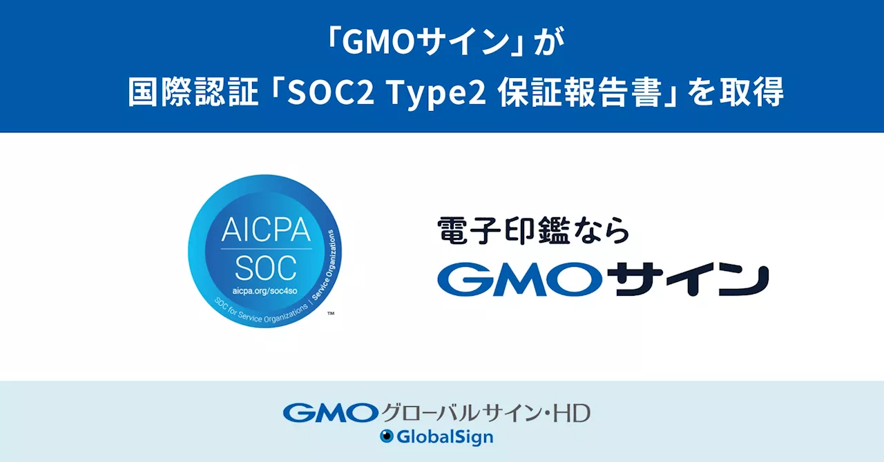 「GMOサイン」が国際認証「SOC2 Type2保証報告書」を取得【GMOグローバルサイン・HD】