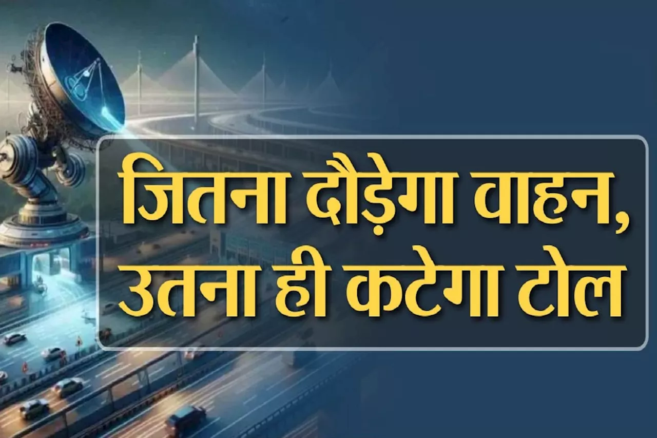 एनएचएआई की पहल, अब फास्टैग नहीं, GNSS बेस्ड इलेक्ट्रोनिक सिस्टम वसूलेगा टोल