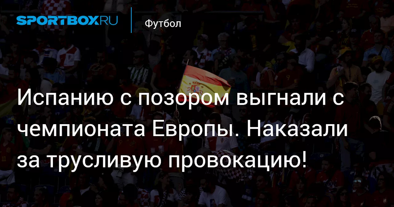 Испанию с позором выгнали с чемпионата Европы. Наказали за трусливую провокацию!