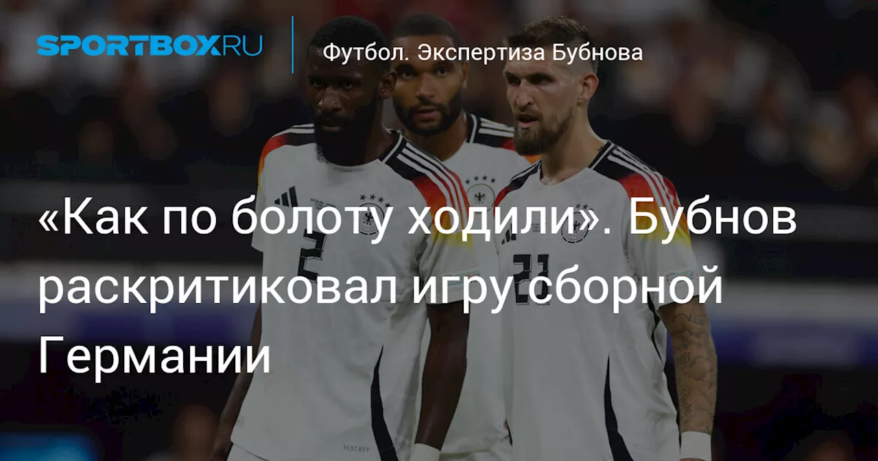 «Как по болоту ходили». Бубнов раскритиковал игру сборной Германии