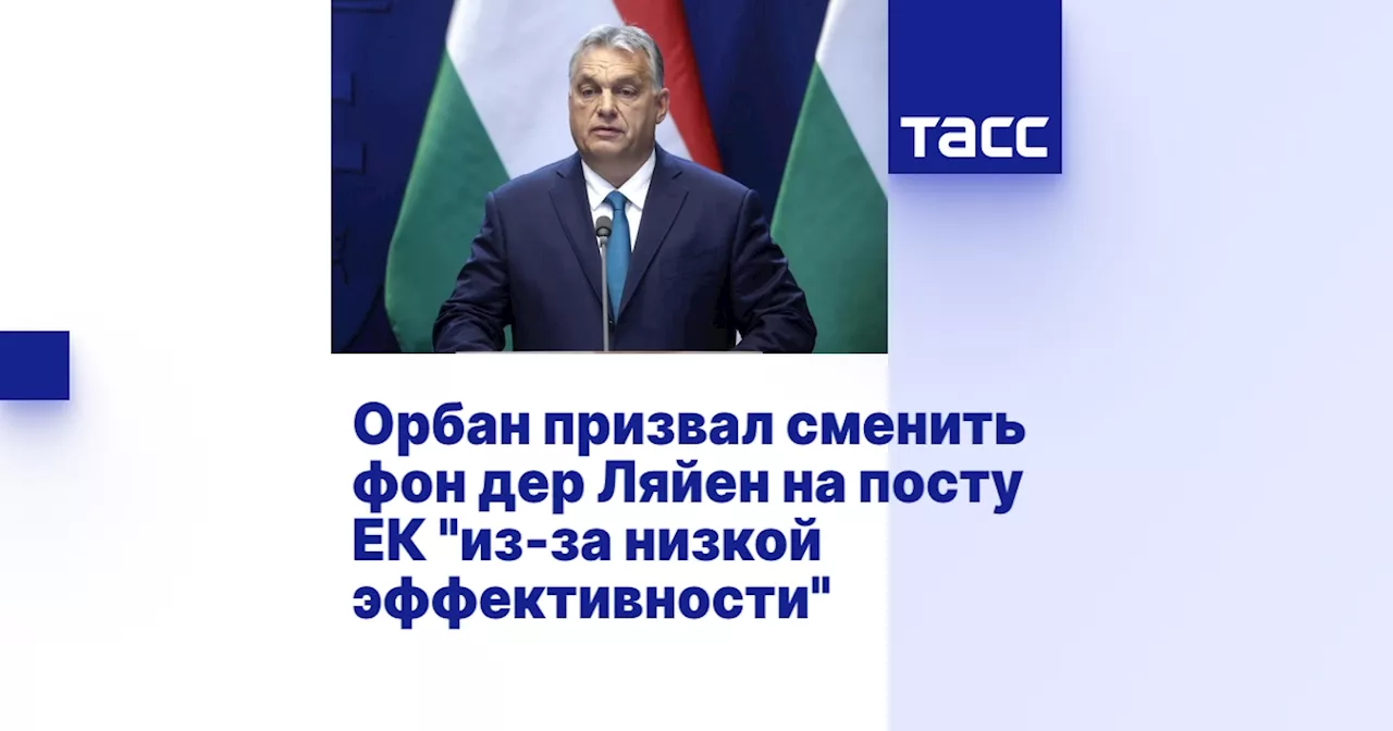 Орбан призвал сменить фон дер Ляйен на посту ЕК 'из-за низкой эффективности'